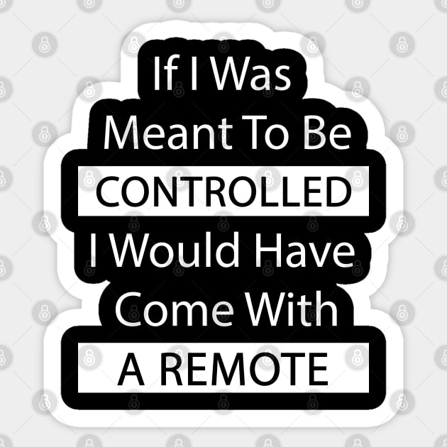 If I Was Meant To Be Controlled I Would Have Come With A Remote Sticker by Felix Rivera